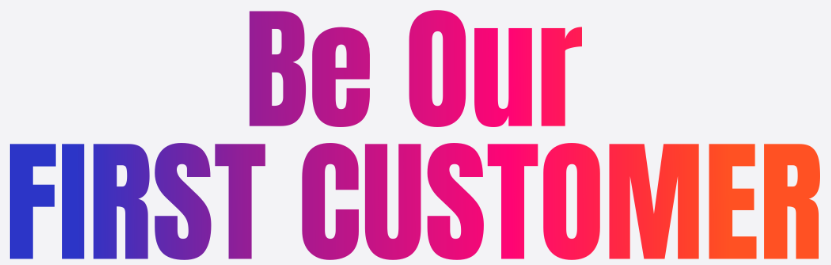 Be Our First Customer
